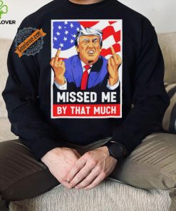 Missed me by the much trump shot t shirt