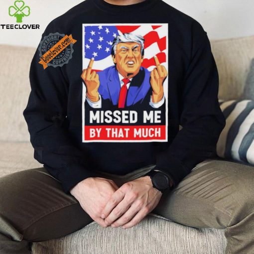 Missed me by the much trump shot t shirt