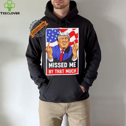 Missed me by the much trump shot t shirt