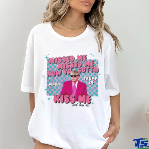 Misses Me Now Ya Gotta Kiss Me And My Ass MAGA Trump 2024 Elections Trump Shooting T Shirt