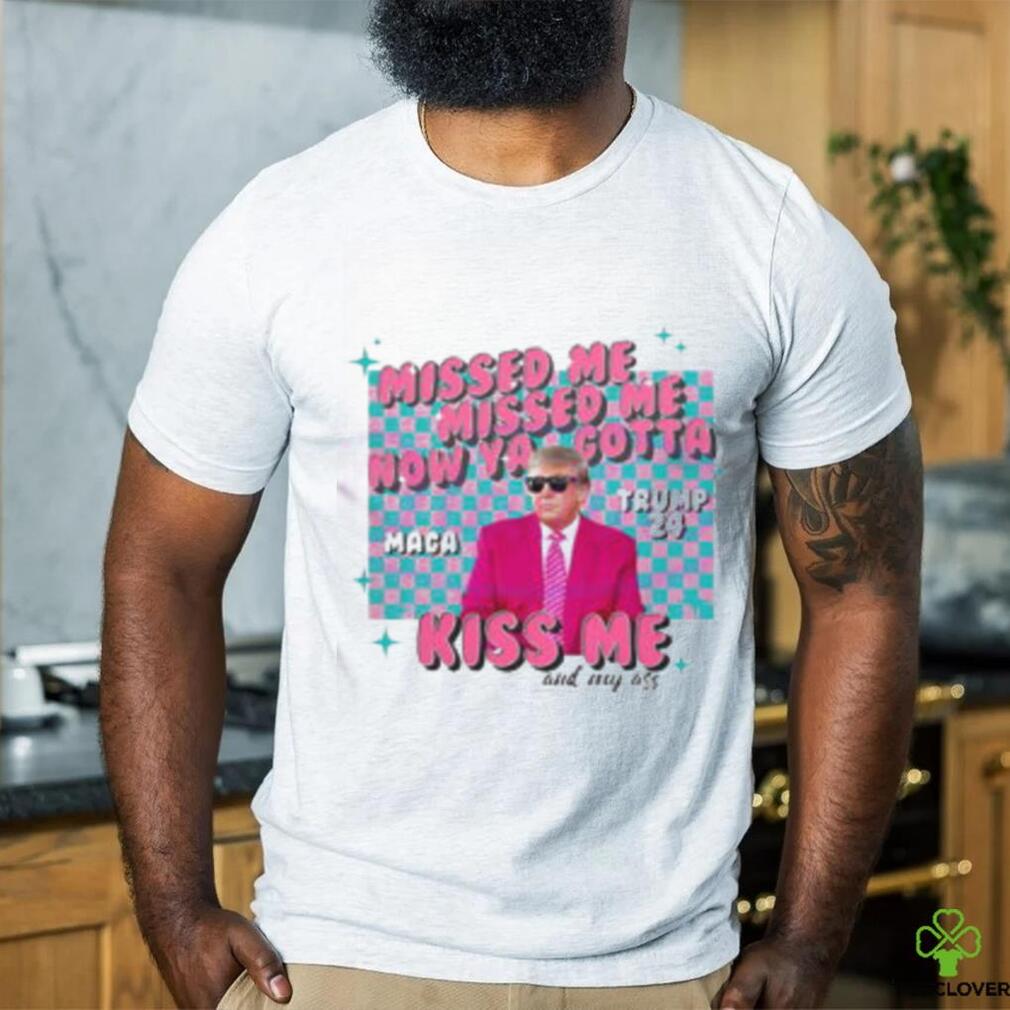 Misses Me Now Ya Gotta Kiss Me And My Ass MAGA Trump 2024 Elections Trump Shooting T Shirt Misses Me Now Ya Gotta Kiss Me And My Ass MAGA Trump 2024 Elections Trump Shooting T Shirt