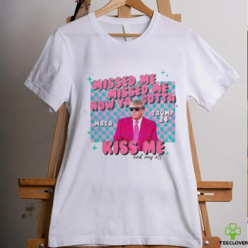 Misses Me Now Ya Gotta Kiss Me And My Ass MAGA Trump 2024 Elections Trump Shooting T Shirt