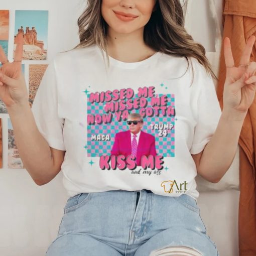 Misses Me Now Ya Gotta Kiss Me And My Ass MAGA Trump 2024 Elections Trump Shooting T Shirt