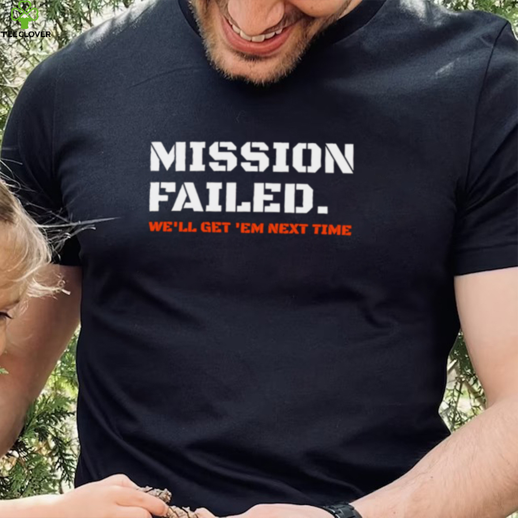 Mission failed we’ll get em next time 2022 shirt