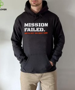 Mission failed we’ll get em next time 2022 shirt