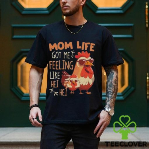 Mom Life Got Me Feeling Like Hei Hei – Funny Mother’s Day Chicken shirt