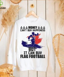 Money can’t buy happiness but it can buy flag football shirt