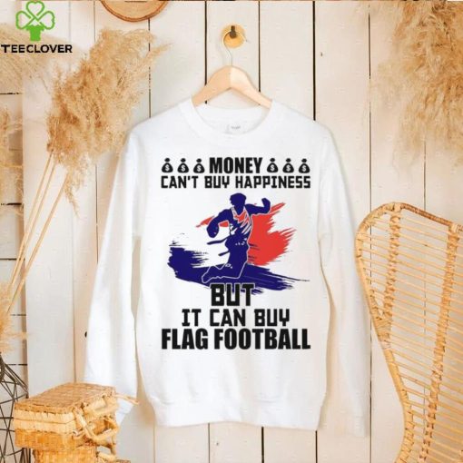 Money can’t buy happiness but it can buy flag football shirt