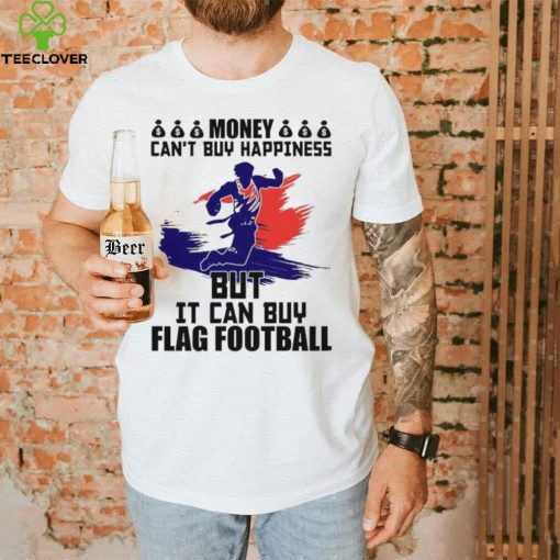 Money can’t buy happiness but it can buy flag football shirt
