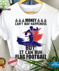 Money can’t buy happiness but it can buy flag football shirt