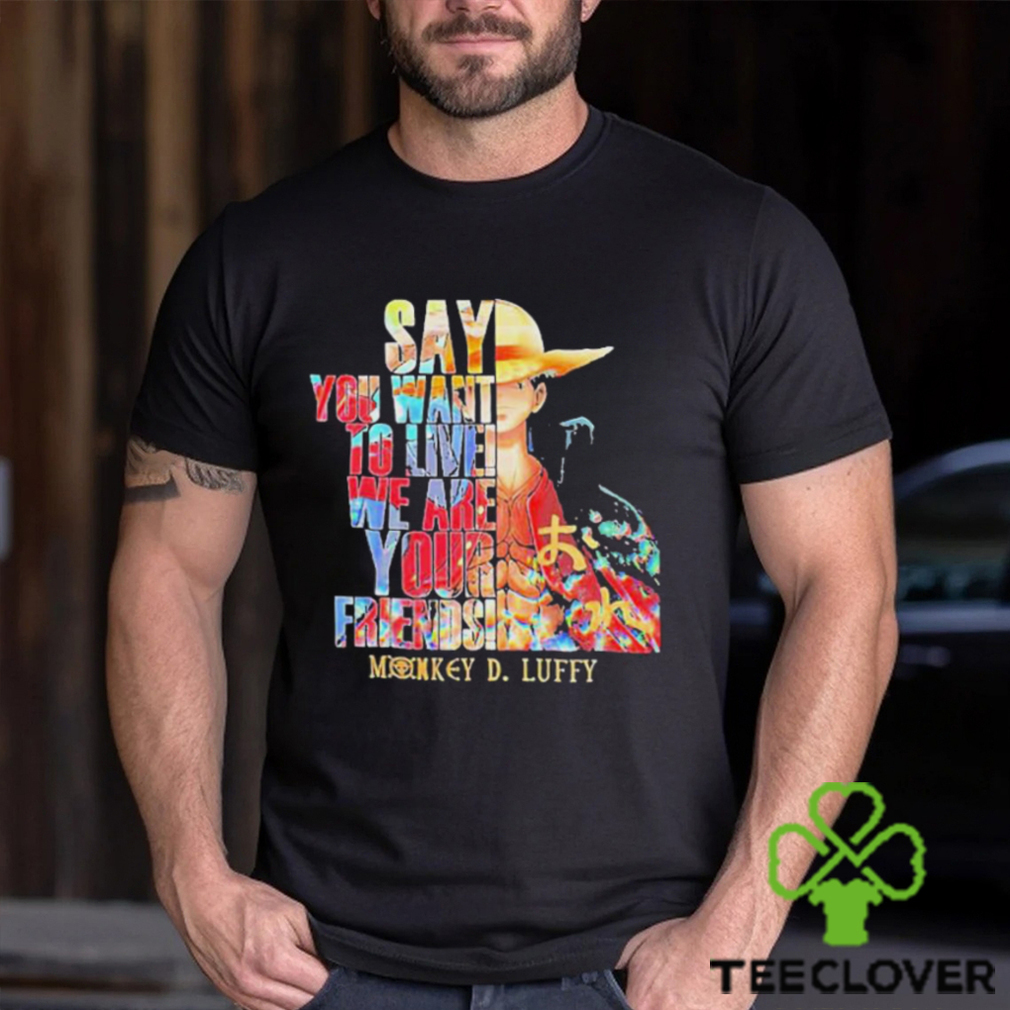 Monkey D Luffy Say You Want To Live We Are Your Friends Retro Shirt Monkey D Luffy Say You Want To Live We Are Your Friends Retro Shirt
