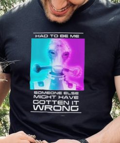 Mordin Had To Be Me Mass Effect Quote Shirt