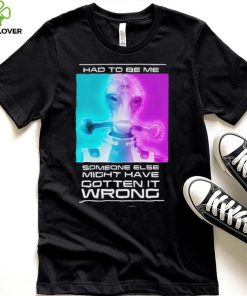 Mordin Had To Be Me Mass Effect Quote Shirt