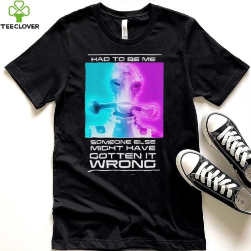 Mordin Had To Be Me Mass Effect Quote Shirt