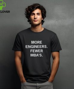 More Engineers Fewer MBA's Shirt