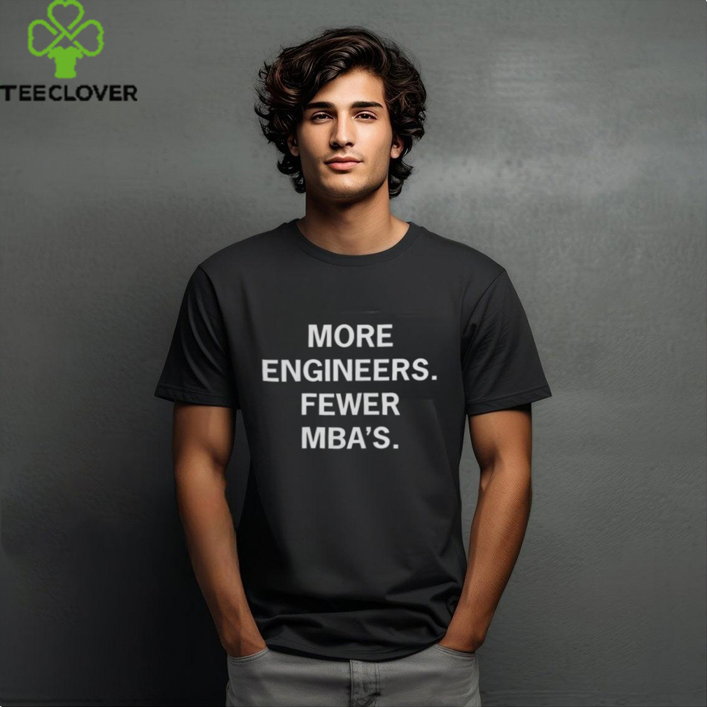 More Engineers Fewer MBA's Shirt More Engineers Fewer MBA's Shirt