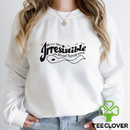 More Like Irresistible Bowel Syndrome hoodie, sweater, longsleeve, shirt v-neck, t-shirt