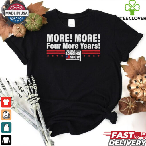 More More Four More Years The Dan Bongino Show T Shirts