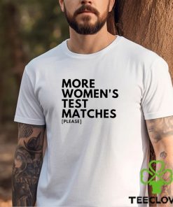 More Women’s Test Matches Please Shirt