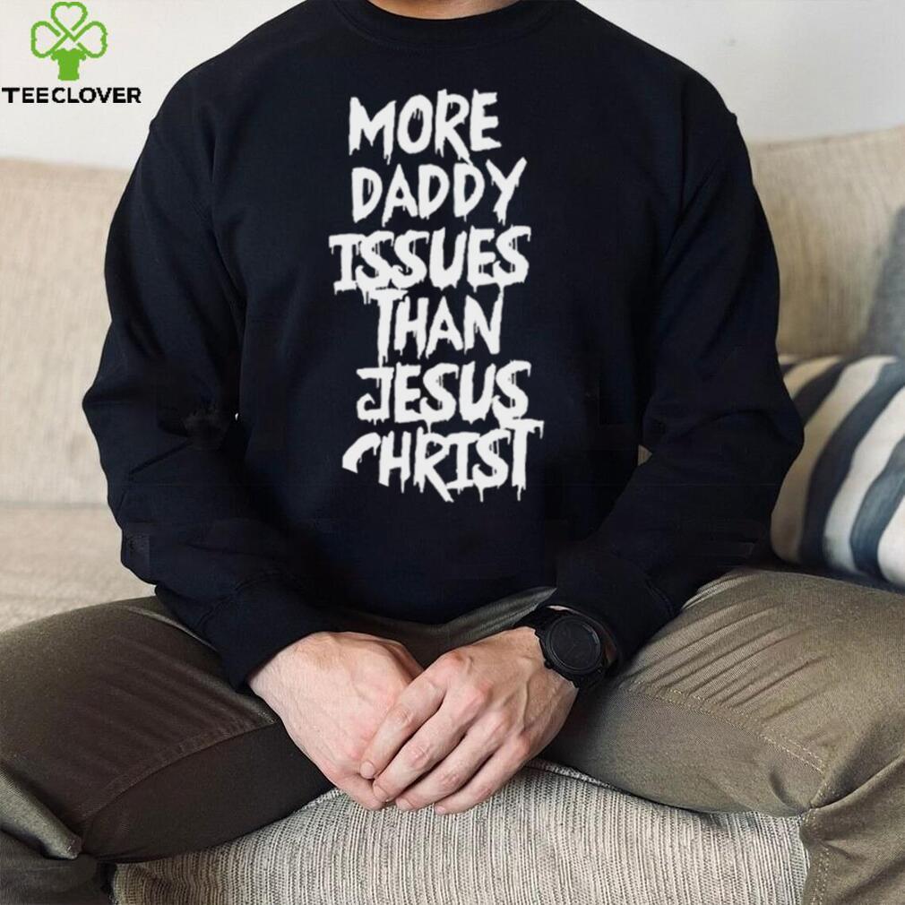 More daddy issues than Jesus Christ 2022 shirt