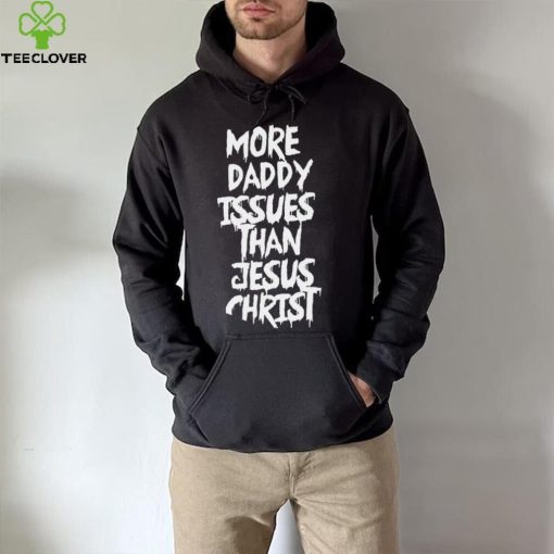 More daddy issues than Jesus Christ 2022 hoodie, sweater, longsleeve, shirt v-neck, t-shirt