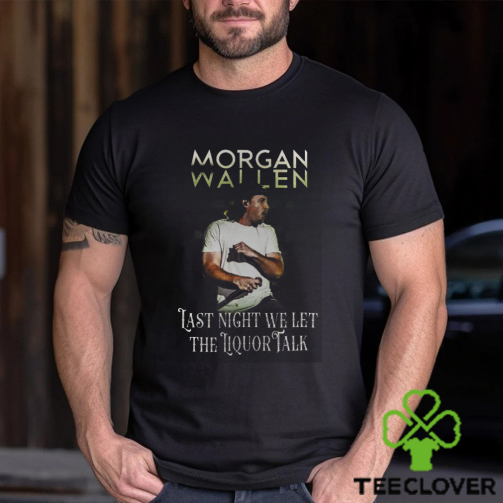 Morgan Wallen Last Night We Let The Liquor Talk World Tour 2023 shirt Morgan Wallen Last Night We Let The Liquor Talk World Tour 2023 shirt