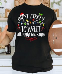 Most Like Ly To Wait All Night For Santa T Shirt