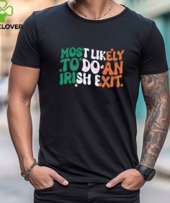 Most Likely To Do An Irish Exit shirt