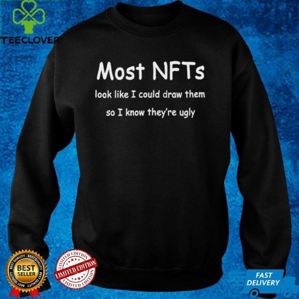 Most NFTs look like I could draw them so I know theyre ugly hoodie, sweater, longsleeve, shirt v-neck, t-shirt