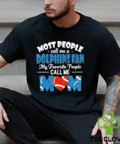 Most People Call Me A Dolphins Fan My Favorite People Call Me Mom shirt