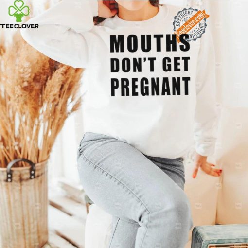 Mouths Don’t Get Pregnant Shirt