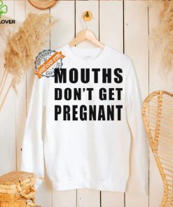 Mouths Don’t Get Pregnant Shirt