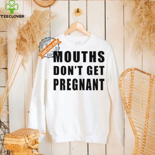 Mouths Don’t Get Pregnant Shirt