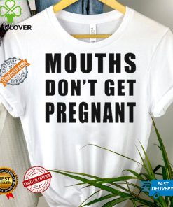 Mouths Don’t Get Pregnant Shirt