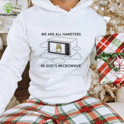 We’re all hamsters in god’s microwave funny hoodie, sweater, longsleeve, shirt v-neck, t-shirt