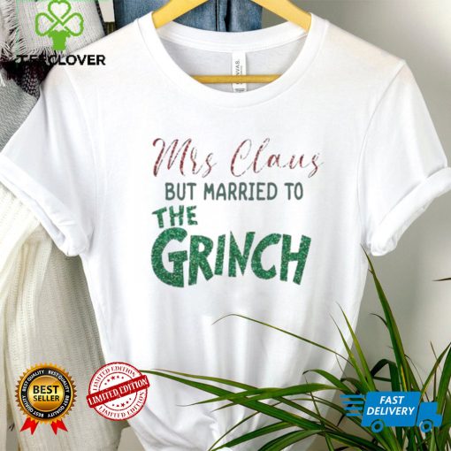 Mrs Claus But Married To The Grinch Shirt