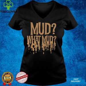 Mud What Mud Mudders Off Road ATV Four Wheel shirt
