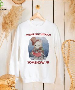 Muddling Through Somehow Fr Funny T Shirt