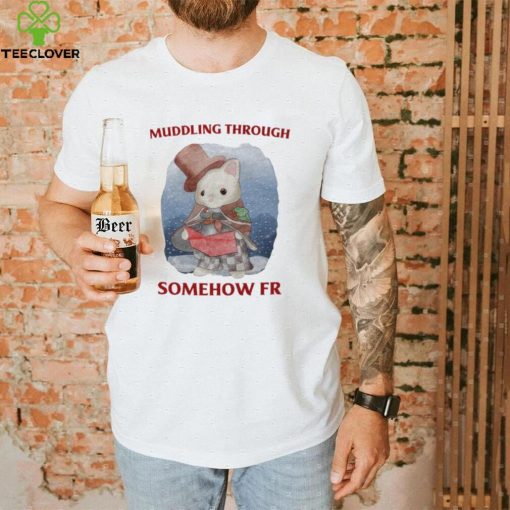 Muddling Through Somehow Fr Funny T Shirt