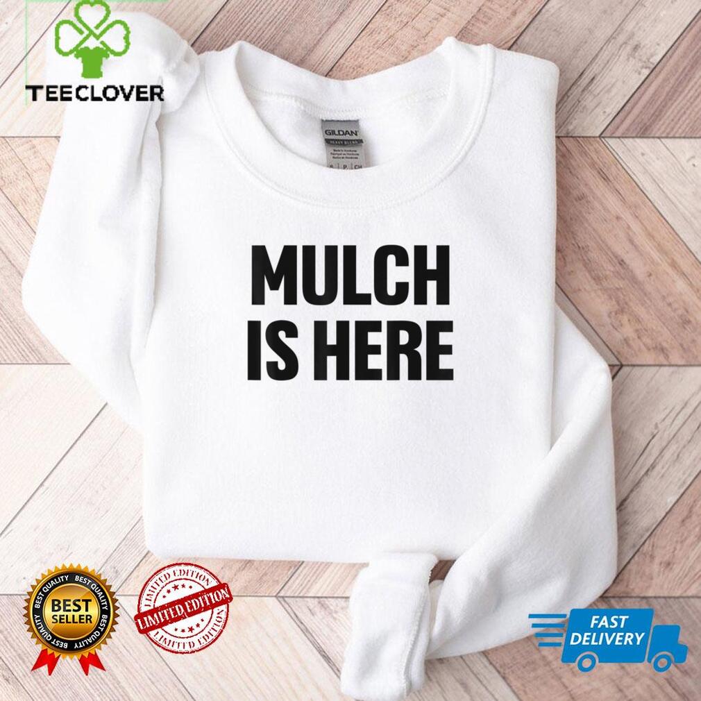 Mulch Is Here T Shirt