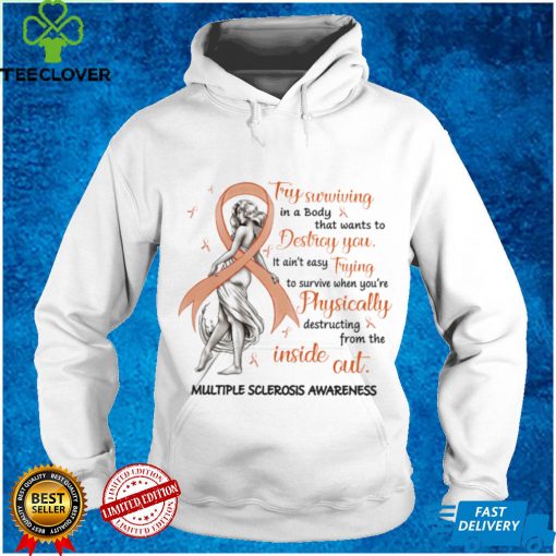 Multiple Sclerosis Awareness   Try Surviving In That Body T hoodie, sweater, longsleeve, shirt v-neck, t-shirt