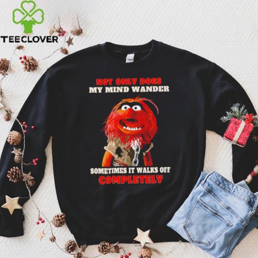 Muppets not only does my mind wander sometimes it walks off completely character shirt