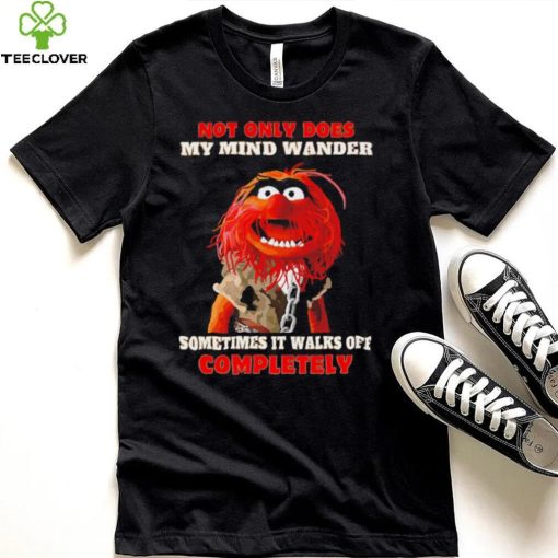 Muppets not only does my mind wander sometimes it walks off completely character shirt