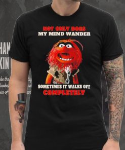 Muppets not only does my mind wander sometimes it walks off completely character shirt