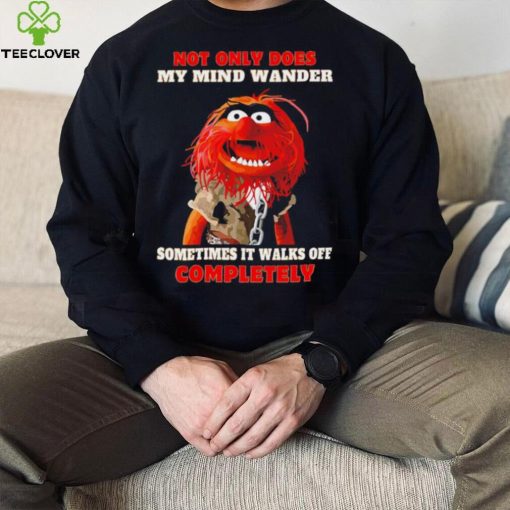 Muppets not only does my mind wander sometimes it walks off completely character shirt