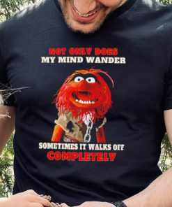 Muppets not only does my mind wander sometimes it walks off completely character shirt