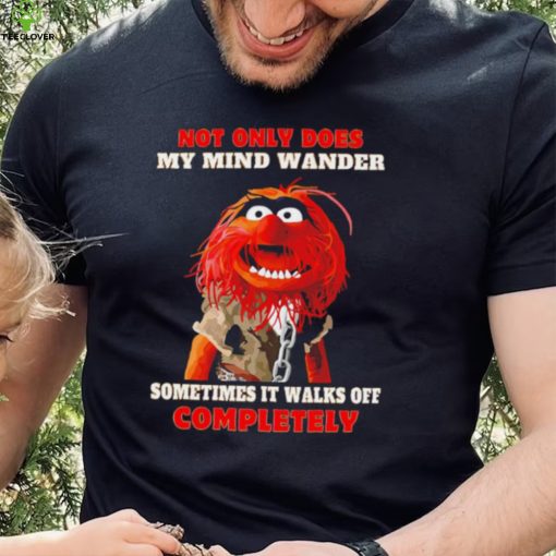 Muppets not only does my mind wander sometimes it walks off completely character shirt