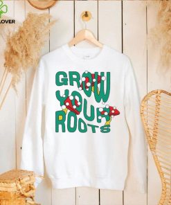 Mushrooms grow your roots shirt