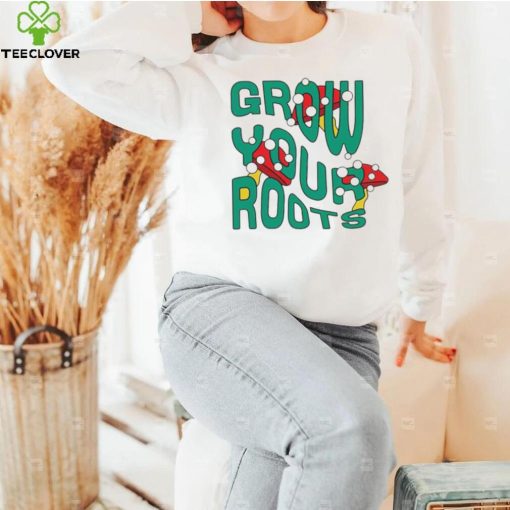 Mushrooms grow your roots hoodie, sweater, longsleeve, shirt v-neck, t-shirt