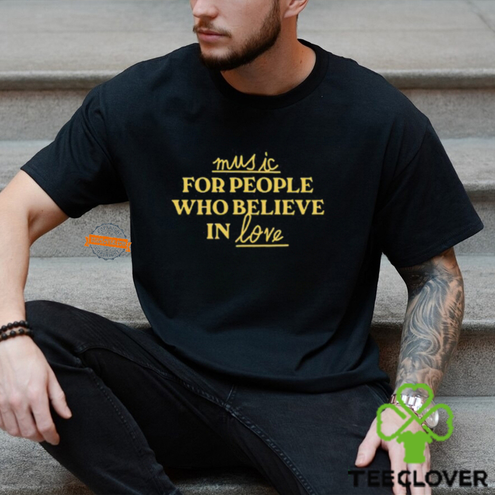 Music For People Who Believe In Love Shirt Music For People Who Believe In Love Shirt